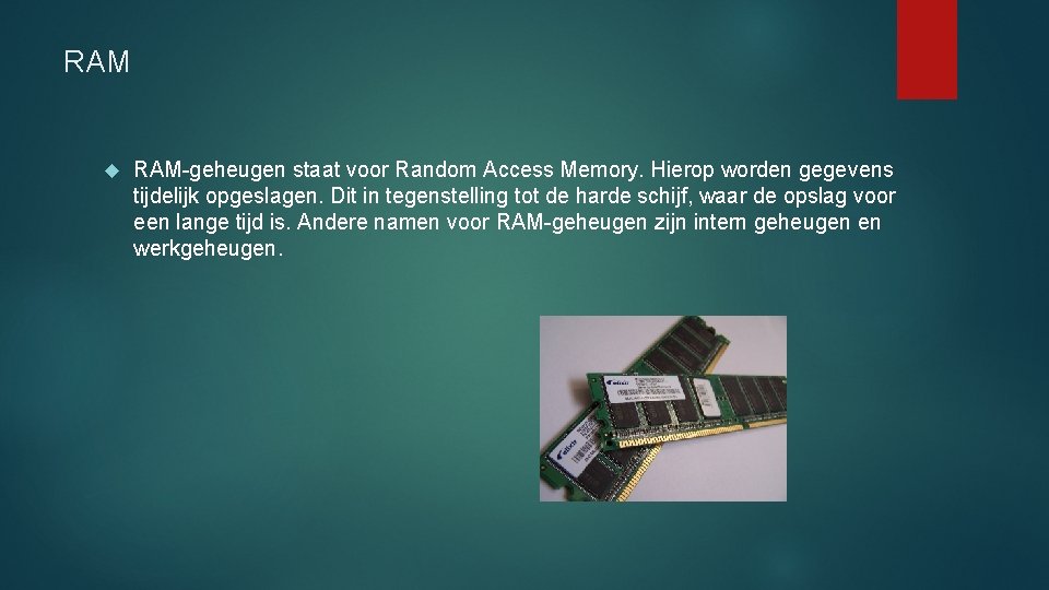 RAM RAM-geheugen staat voor Random Access Memory. Hierop worden gegevens tijdelijk opgeslagen. Dit in