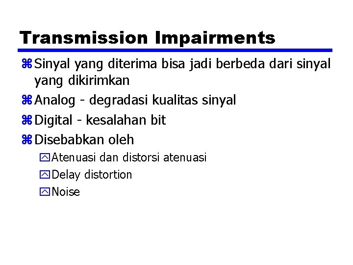 Transmission Impairments z Sinyal yang diterima bisa jadi berbeda dari sinyal yang dikirimkan z