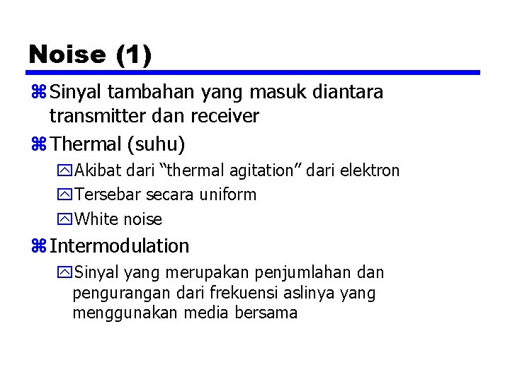Noise (1) z Sinyal tambahan yang masuk diantara transmitter dan receiver z Thermal (suhu)
