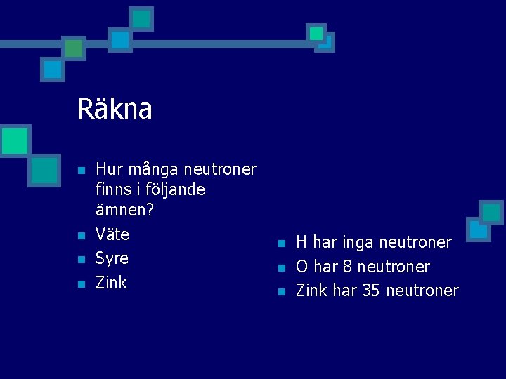 Räkna n n Hur många neutroner finns i följande ämnen? Väte Syre Zink n