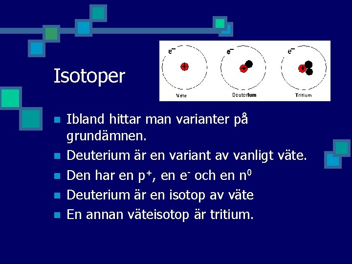 Isotoper n n n Ibland hittar man varianter på grundämnen. Deuterium är en variant