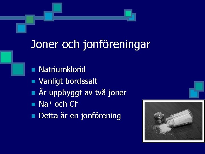 Joner och jonföreningar n n n Natriumklorid Vanligt bordssalt Är uppbyggt av två joner