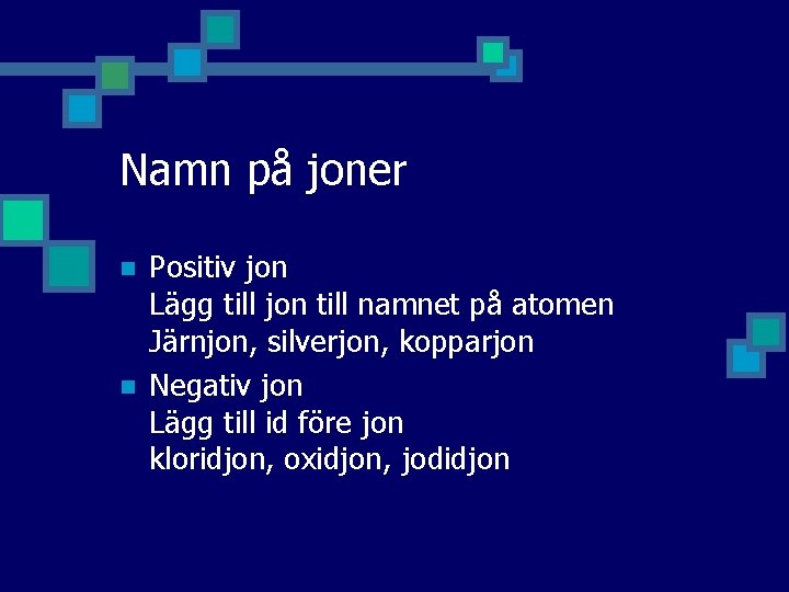 Namn på joner n n Positiv jon Lägg till jon till namnet på atomen Namn på joner n n Positiv jon Lägg till jon till namnet på atomen