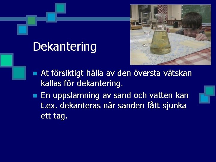 Dekantering n n At försiktigt hälla av den översta vätskan kallas för dekantering. En