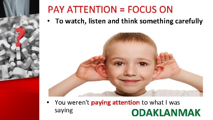 PAY ATTENTION = FOCUS ON • To watch, listen and think something carefully •