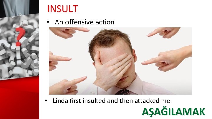 INSULT • An offensive action • Linda first insulted and then attacked me. AŞAĞILAMAK