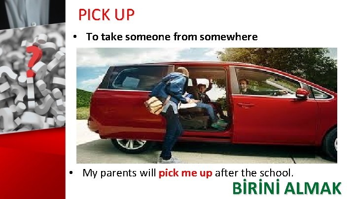 PICK UP • To take someone from somewhere • My parents will pick me