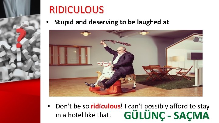 RIDICULOUS • Stupid and deserving to be laughed at • Don't be so ridiculous!