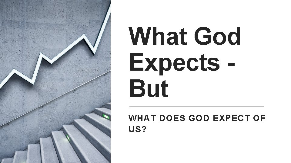What God Expects But WHAT DOES GOD EXPECT OF US? 