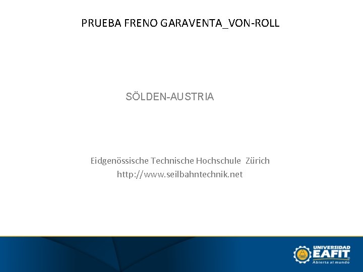 PRUEBA FRENO GARAVENTA_VON-ROLL SÖLDEN-AUSTRIA Eidgenössische Technische Hochschule Zürich http: //www. seilbahntechnik. net 