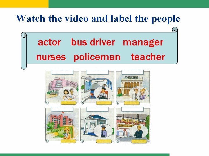 Watch the video and label the people actor bus driver manager nurses policeman teacher