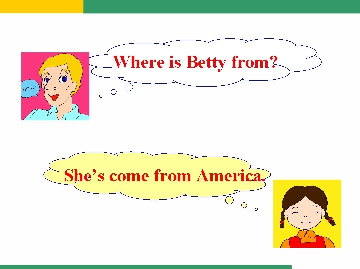 Where is Betty from? She’s come from America. 