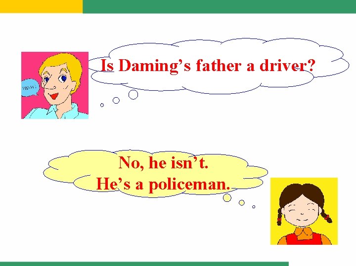 Is Daming’s father a driver? No, he isn’t. He’s a policeman. 