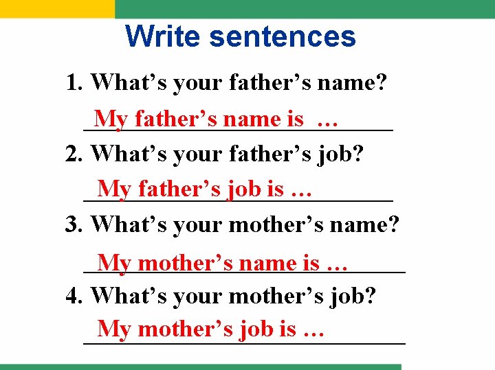 Write sentences 1. What’s your father’s name? _____________ My father’s name is … 2.