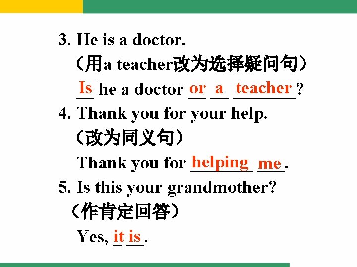3. He is a doctor. （用a teacher改为选择疑问句） Is he a doctor __ a _______?