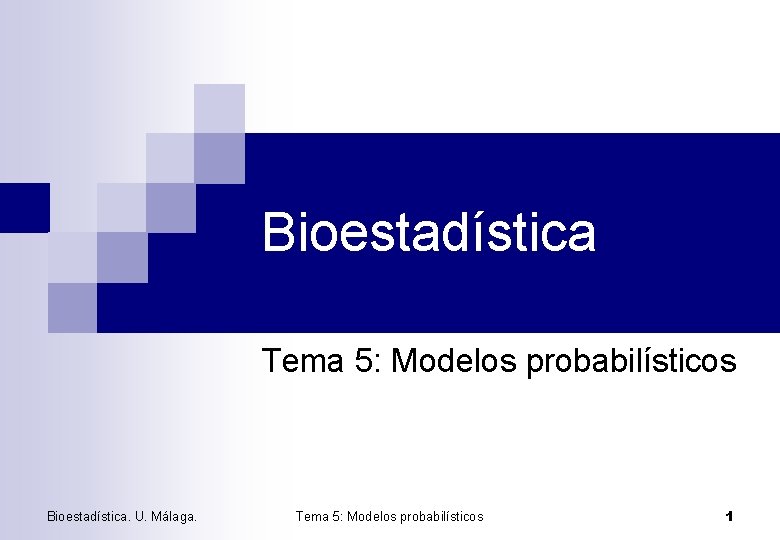 Bioestadística Tema 5: Modelos probabilísticos Bioestadística. U. Málaga. Tema 5: Modelos probabilísticos 1 