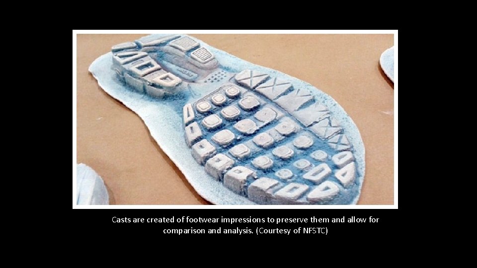 Casts are created of footwear impressions to preserve them and allow for comparison and Casts are created of footwear impressions to preserve them and allow for comparison and