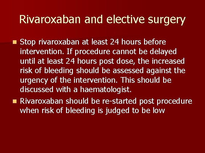 Rivaroxaban and elective surgery Stop rivaroxaban at least 24 hours before intervention. If procedure