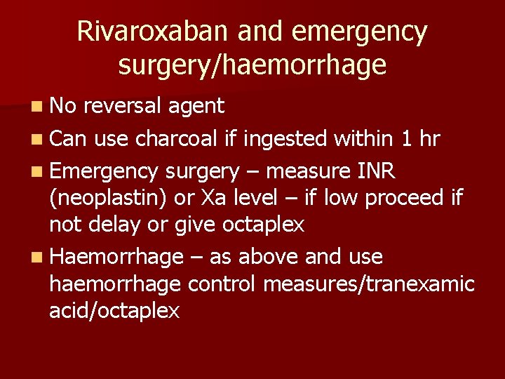 Rivaroxaban and emergency surgery/haemorrhage n No reversal agent n Can use charcoal if ingested