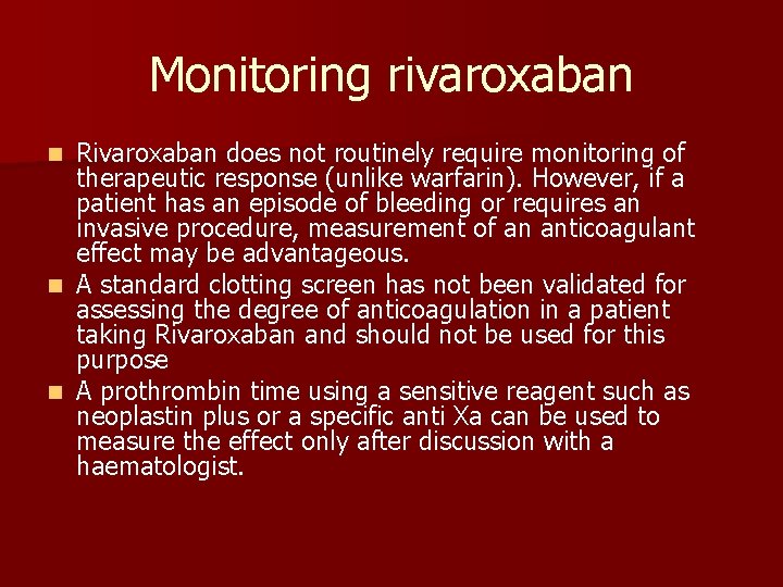 Monitoring rivaroxaban Rivaroxaban does not routinely require monitoring of therapeutic response (unlike warfarin). However,