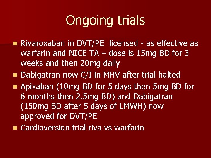 Ongoing trials Rivaroxaban in DVT/PE licensed - as effective as warfarin and NICE TA
