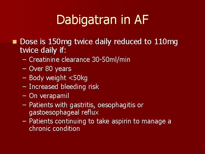 Dabigatran in AF n Dose is 150 mg twice daily reduced to 110 mg