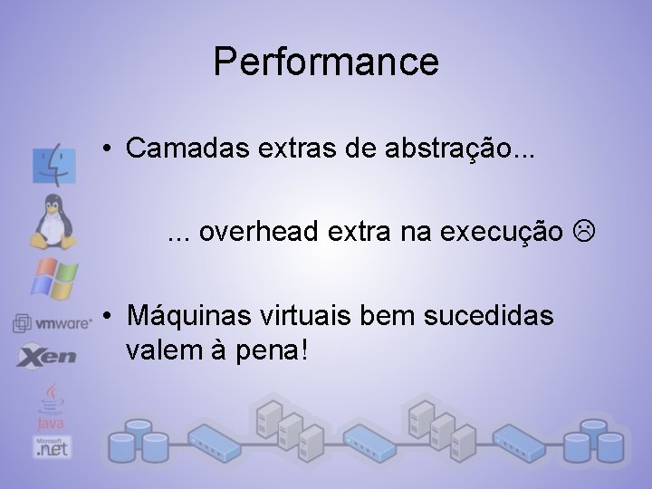 Performance • Camadas extras de abstração. . . overhead extra na execução • Máquinas