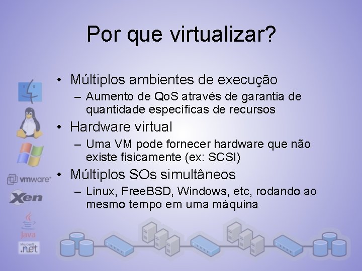 Por que virtualizar? • Múltiplos ambientes de execução – Aumento de Qo. S através