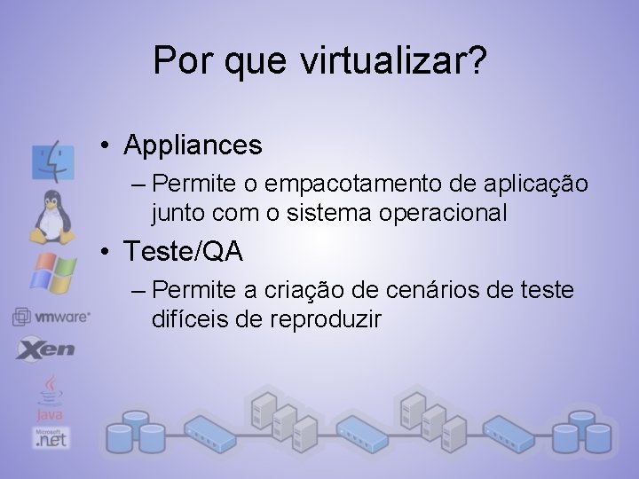 Por que virtualizar? • Appliances – Permite o empacotamento de aplicação junto com o