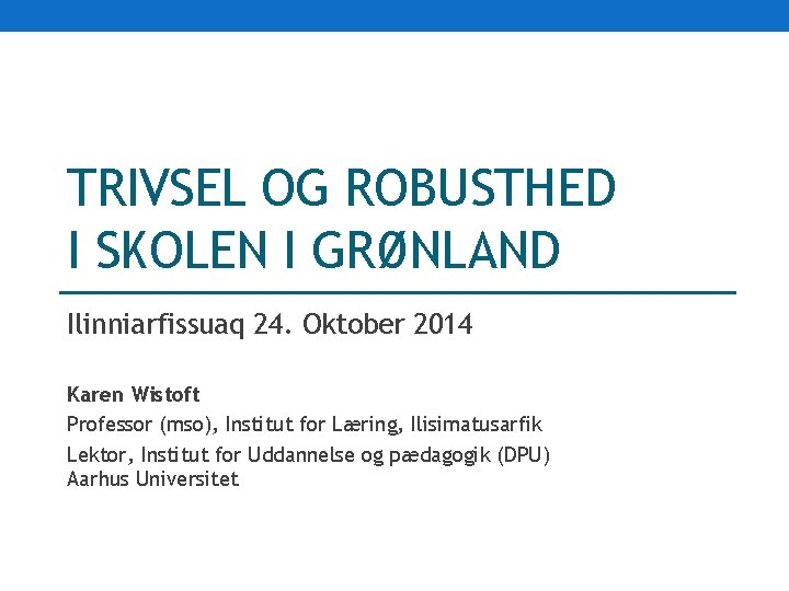 TRIVSEL OG ROBUSTHED I SKOLEN I GRØNLAND Ilinniarfissuaq 24. Oktober 2014 Karen Wistoft Professor