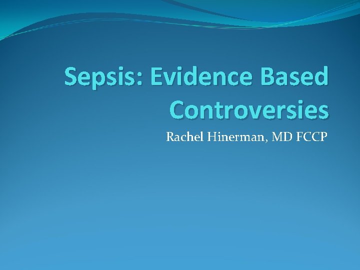 Sepsis: Evidence Based Controversies Rachel Hinerman, MD FCCP 