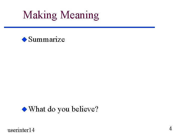 Making Meaning u Summarize u What userinter 14 do you believe? 4 