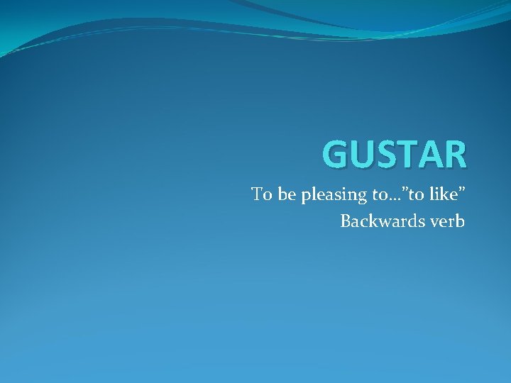 GUSTAR To be pleasing to…”to like” Backwards verb 