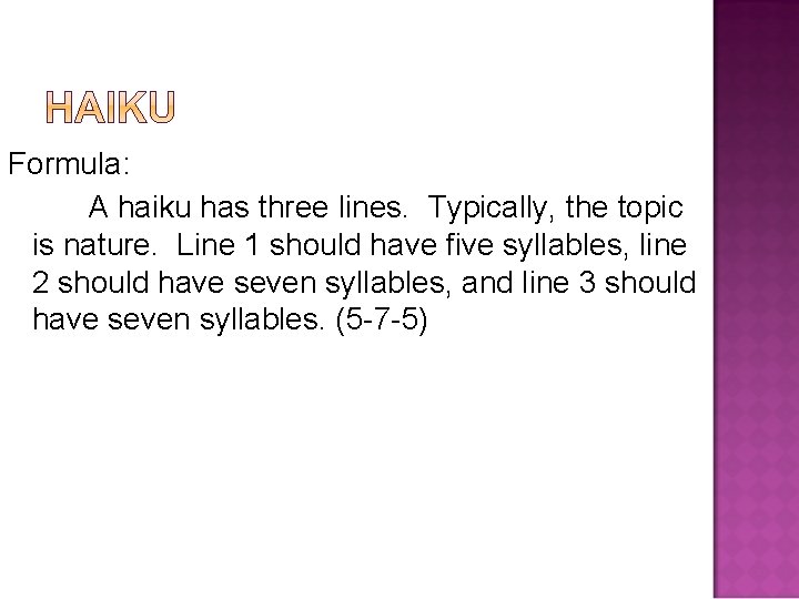 Formula: A haiku has three lines. Typically, the topic is nature. Line 1 should