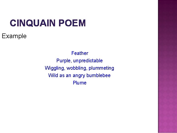 CINQUAIN POEM Example Feather Purple, unpredictable Wiggling, wobbling, plummeting Wild as an angry bumblebee