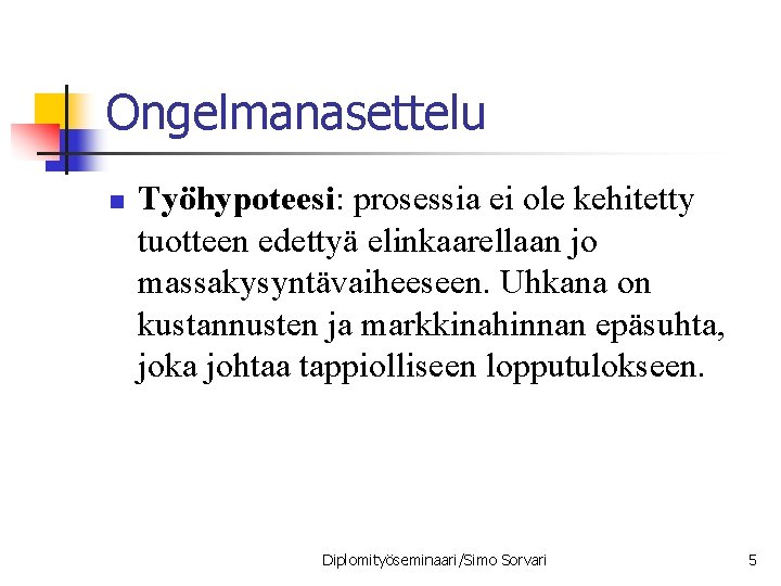 Ongelmanasettelu n Työhypoteesi: prosessia ei ole kehitetty tuotteen edettyä elinkaarellaan jo massakysyntävaiheeseen. Uhkana on