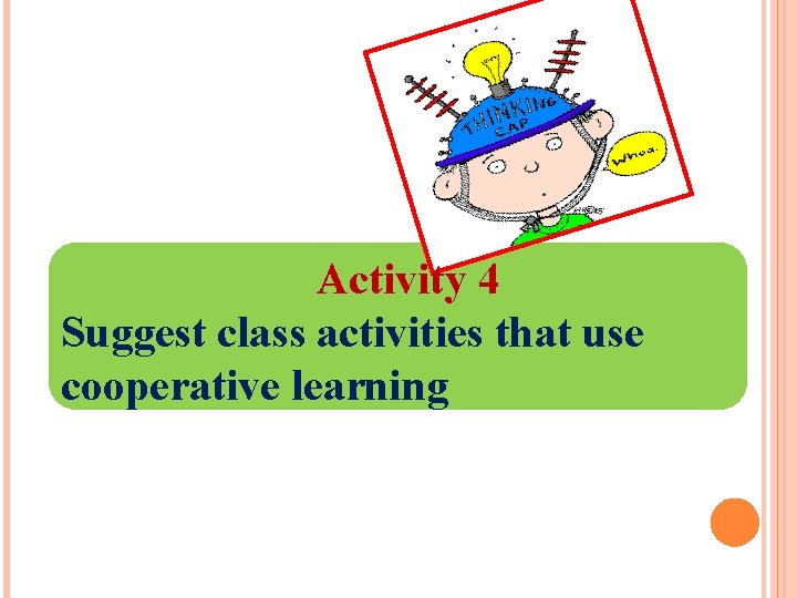 Activity 4 Suggest class activities that use cooperative learning 