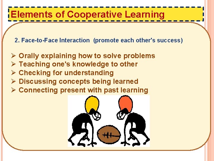 Elements of Cooperative Learning 2. Face-to-Face Interaction (promote each other's success) Ø Ø Ø