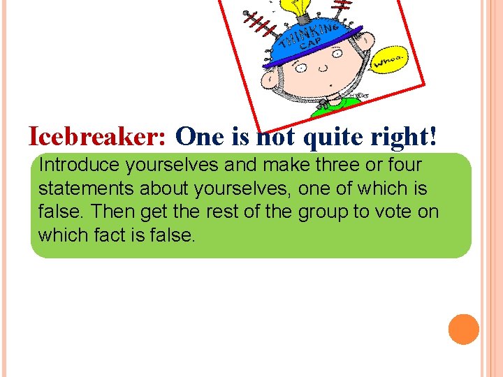 Icebreaker: One is not quite right! Introduce yourselves and make three or four statements
