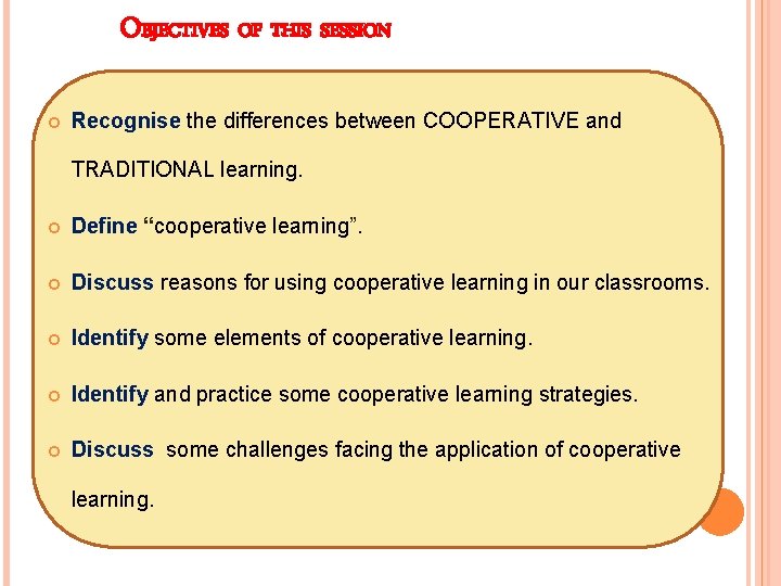 OBJECTIVES OF THIS SESSION Recognise the differences between COOPERATIVE and TRADITIONAL learning. Define “cooperative