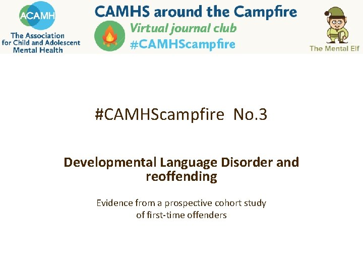 #CAMHScampfire No. 3 Developmental Language Disorder and reoffending Evidence from a prospective cohort study #CAMHScampfire No. 3 Developmental Language Disorder and reoffending Evidence from a prospective cohort study
