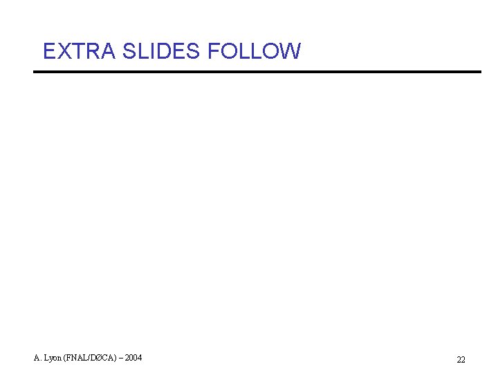 EXTRA SLIDES FOLLOW A. Lyon (FNAL/DØCA) – 2004 22 