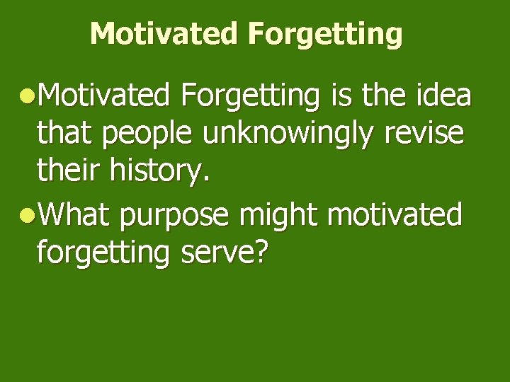 Motivated Forgetting l. Motivated Forgetting is the idea that people unknowingly revise their history.