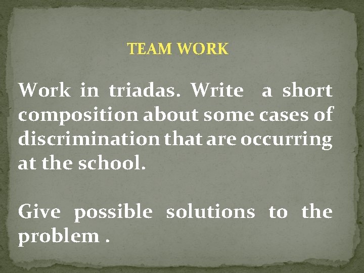 TEAM WORK Work in triadas. Write a short composition about some cases of discrimination