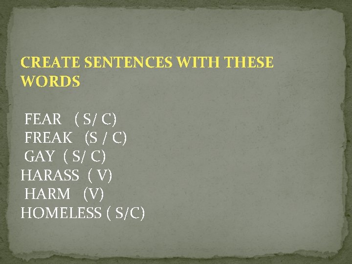 CREATE SENTENCES WITH THESE WORDS FEAR ( S/ C) FREAK (S / C) GAY
