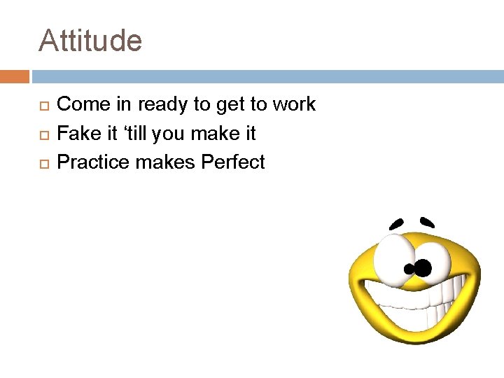 Attitude Come in ready to get to work Fake it ‘till you make it Attitude Come in ready to get to work Fake it ‘till you make it