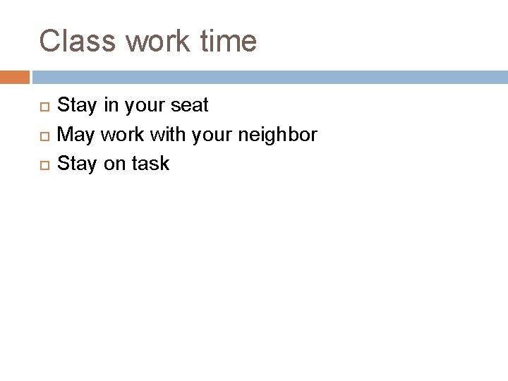 Class work time Stay in your seat May work with your neighbor Stay on Class work time Stay in your seat May work with your neighbor Stay on