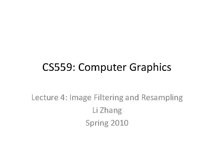 CS 559: Computer Graphics Lecture 4: Image Filtering and Resampling Li Zhang Spring 2010