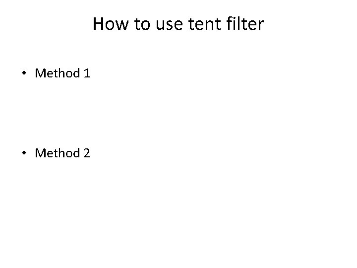 How to use tent filter • Method 1 • Method 2 