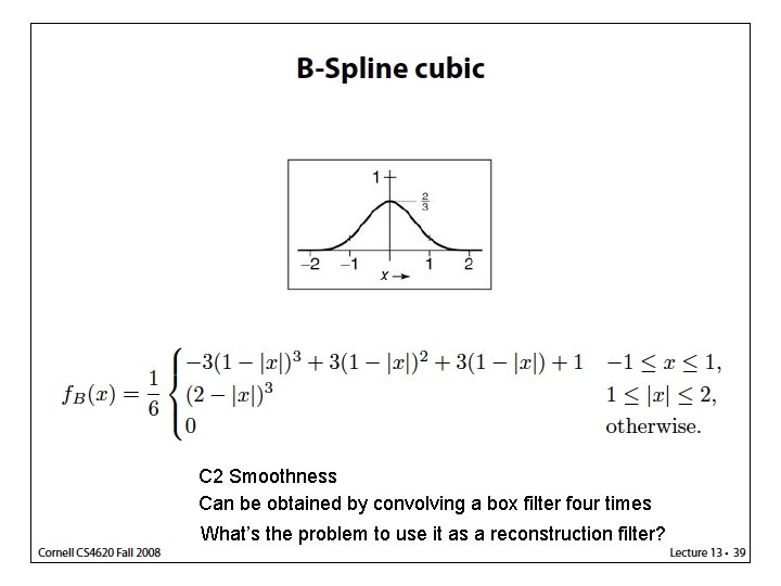 C 2 Smoothness Can be obtained by convolving a box filter four times What’s